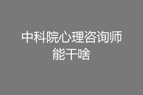 中科院心理咨询师能干啥