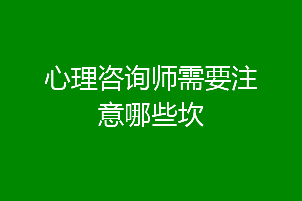 心理咨询师需要注意哪些坎