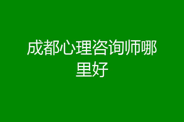 成都心理咨询师哪里好