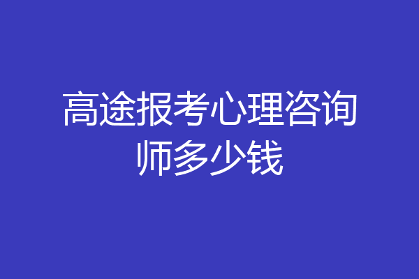 高途报考心理咨询师多少钱