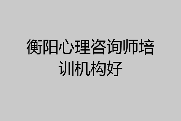 衡阳心理咨询师培训机构好