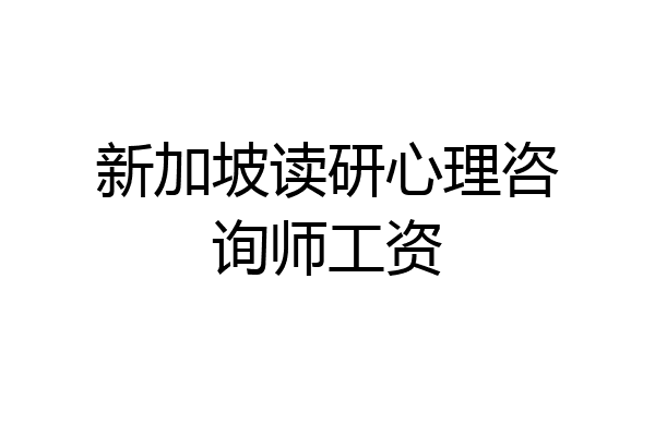 新加坡读研心理咨询师工资