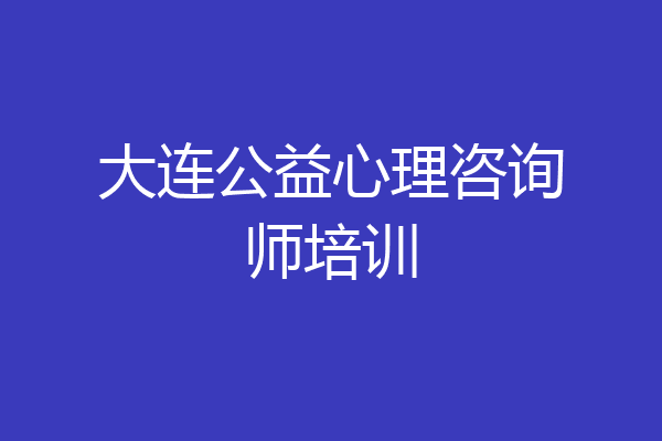 大连公益心理咨询师培训