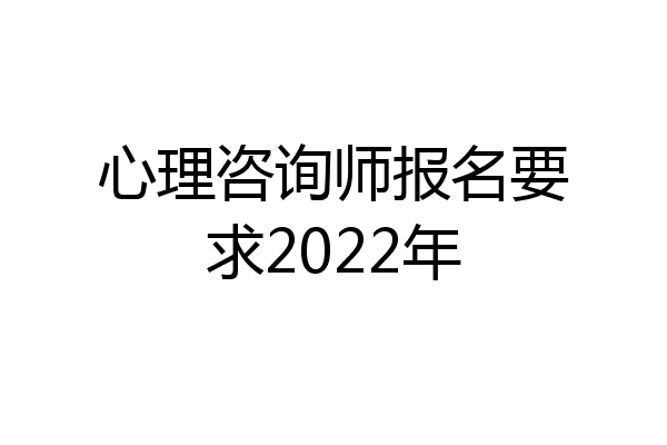心理咨询师报名要求2022年