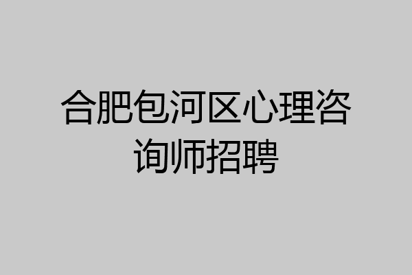 合肥包河区心理咨询师招聘
