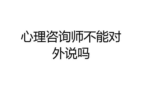心理咨询师不能对外说吗