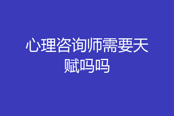 心理咨询师需要天赋吗吗