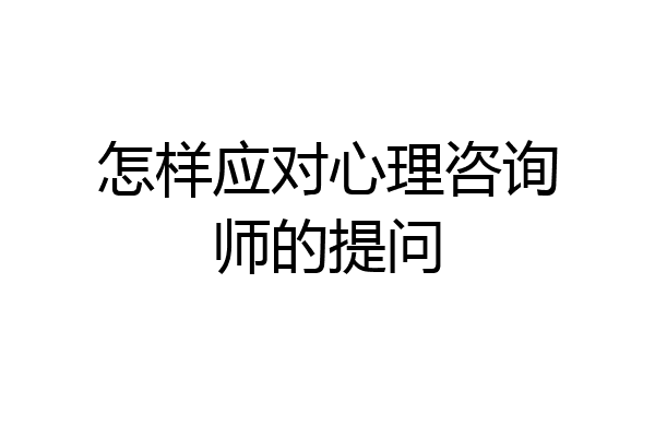 怎样应对心理咨询师的提问