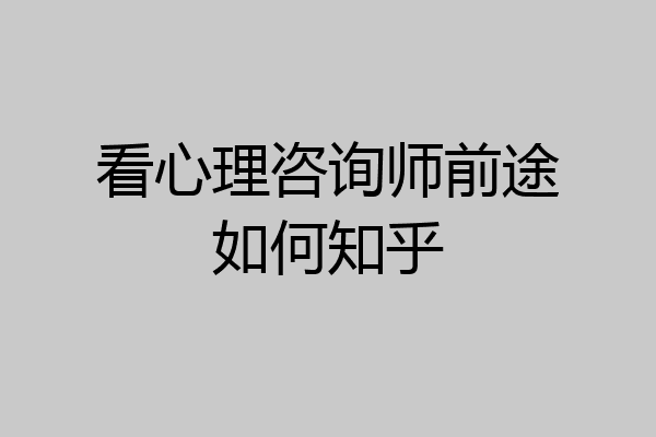 看心理咨询师前途如何知乎