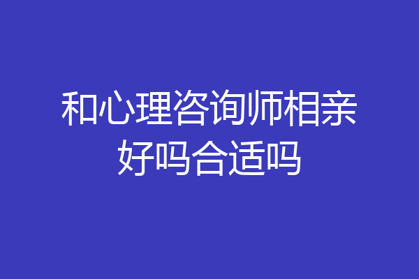 和心理咨询师相亲好吗合适吗