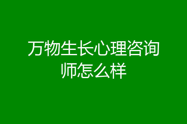 万物生长心理咨询师怎么样