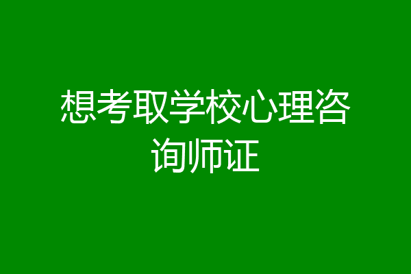 想考取学校心理咨询师证