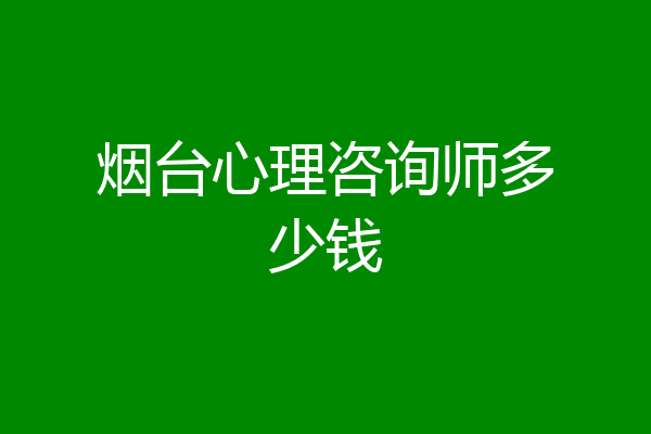 烟台心理咨询师多少钱