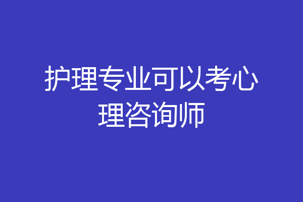 护理专业可以考心理咨询师