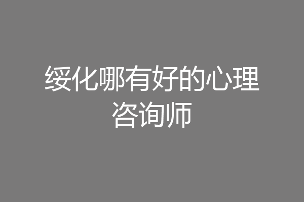 绥化哪有好的心理咨询师