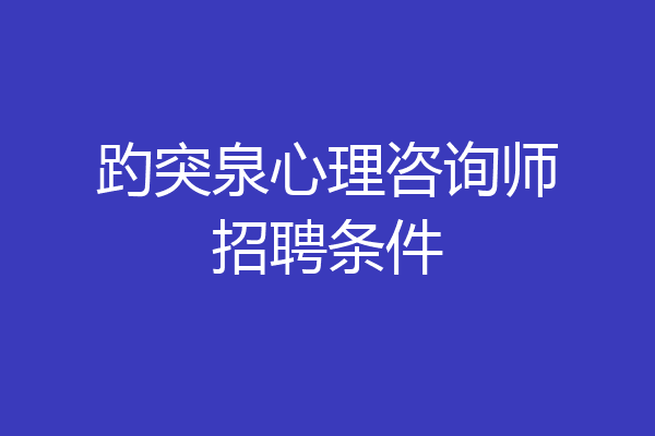 趵突泉心理咨询师招聘条件