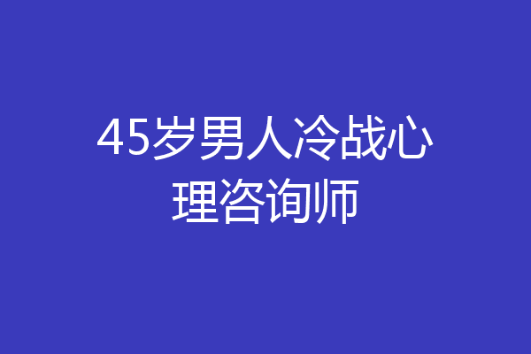 45岁男人冷战心理咨询师