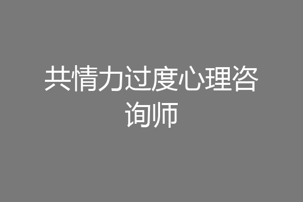 共情力过度心理咨询师