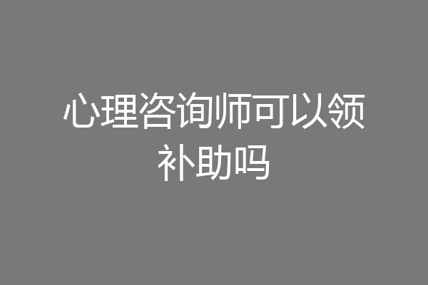 心理咨询师可以领补助吗