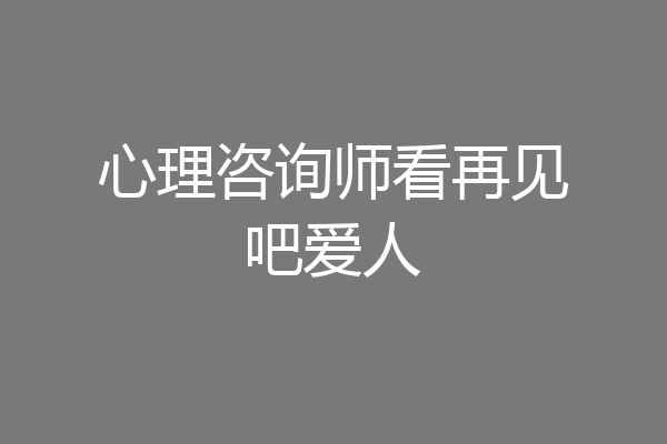 心理咨询师看再见吧爱人