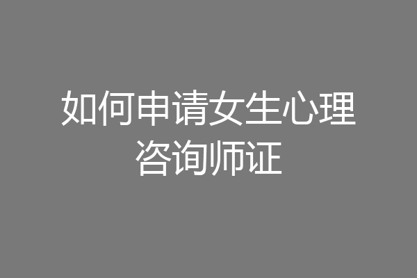 如何申请女生心理咨询师证