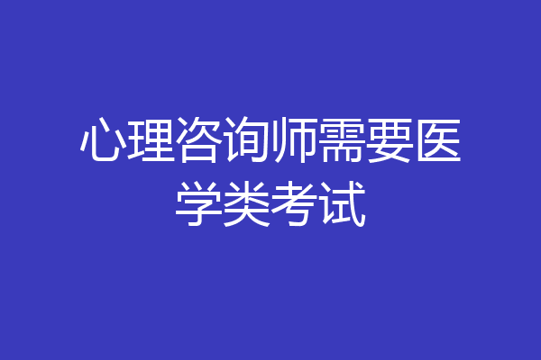 心理咨询师需要医学类考试