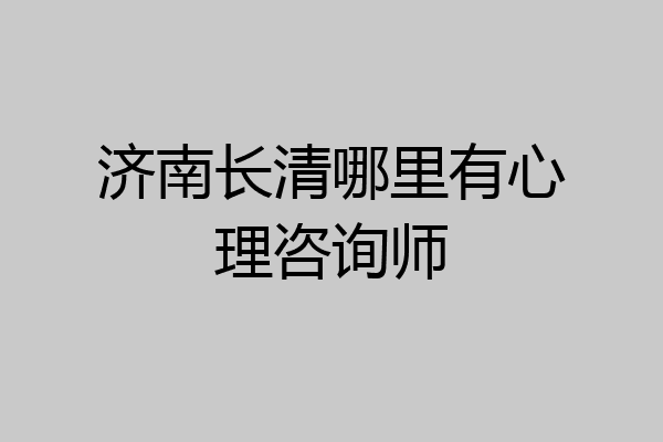 济南长清哪里有心理咨询师