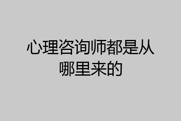 心理咨询师都是从哪里来的