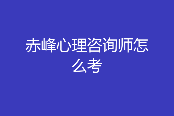 赤峰心理咨询师怎么考