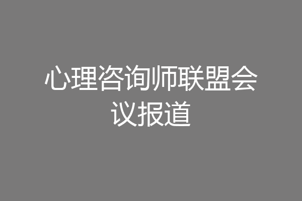 心理咨询师联盟会议报道