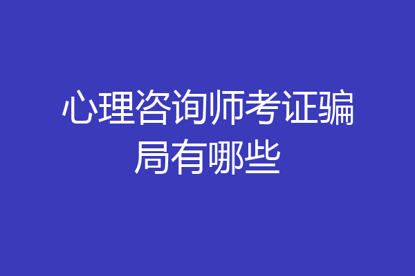 心理咨询师考证骗局有哪些