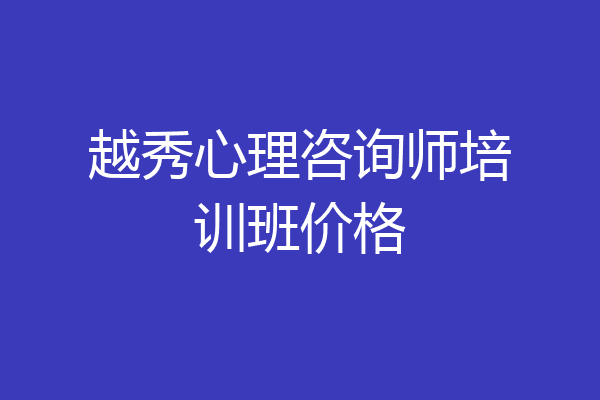 越秀心理咨询师培训班价格