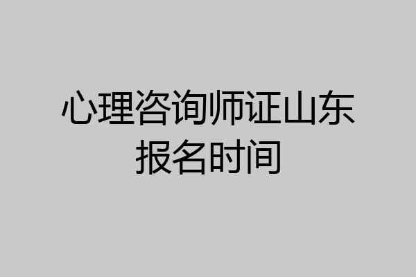 心理咨询师证山东报名时间