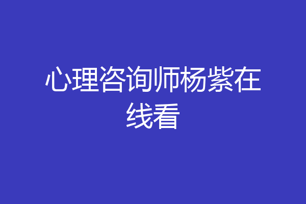 心理咨询师杨紫在线看