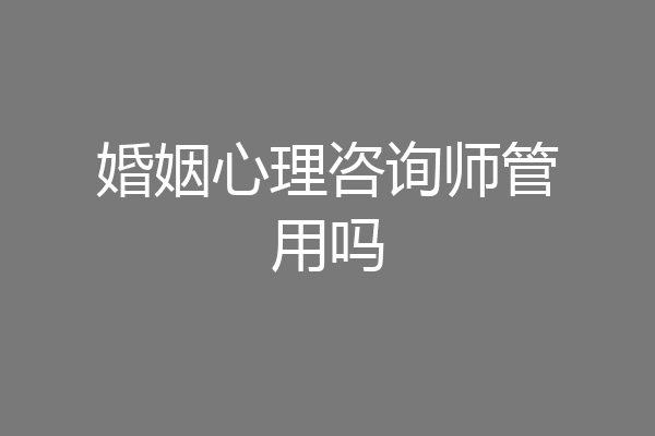 婚姻心理咨询师管用吗