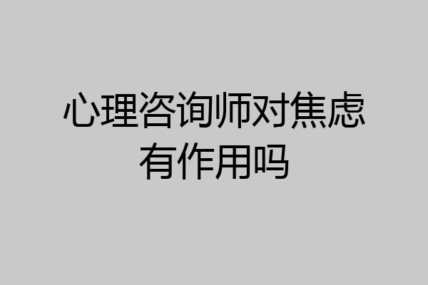 心理咨询师对焦虑有作用吗