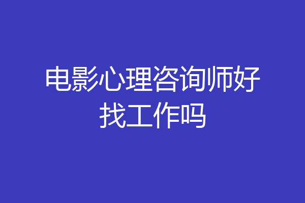 电影心理咨询师好找工作吗