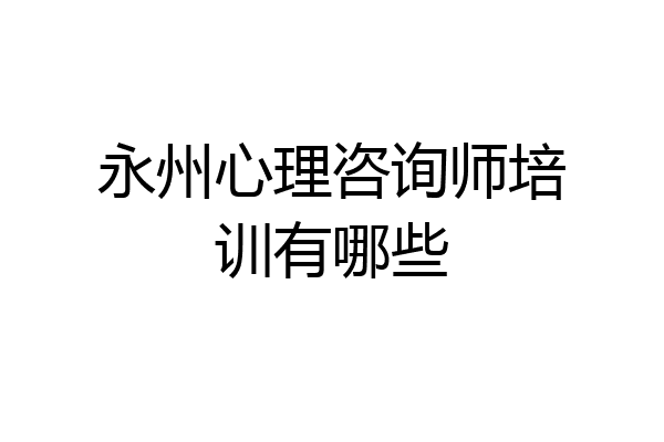 永州心理咨询师培训有哪些