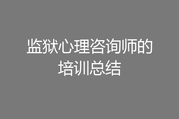 监狱心理咨询师的培训总结