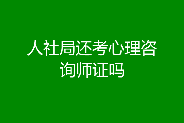 人社局还考心理咨询师证吗