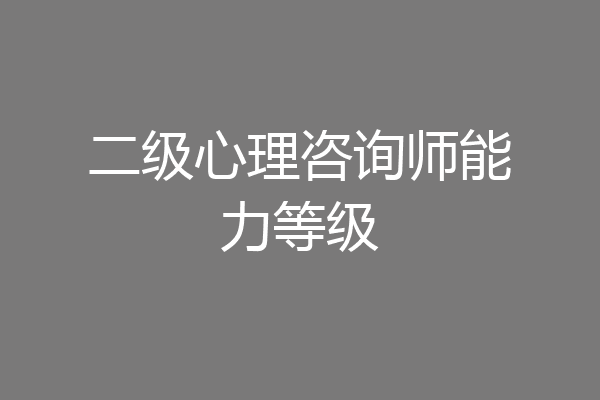 二级心理咨询师能力等级