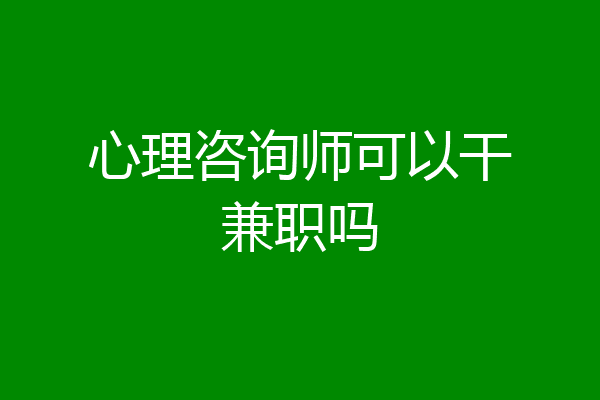 心理咨询师可以干兼职吗