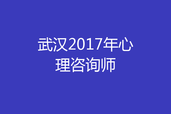 武汉2017年心理咨询师