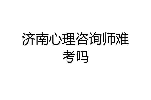 济南心理咨询师难考吗