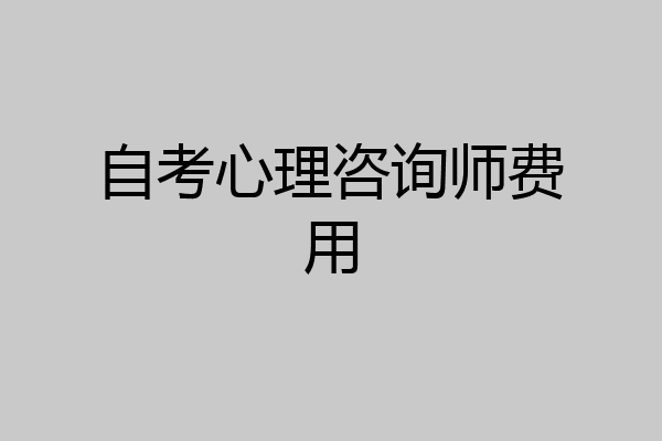 自考心理咨询师费用