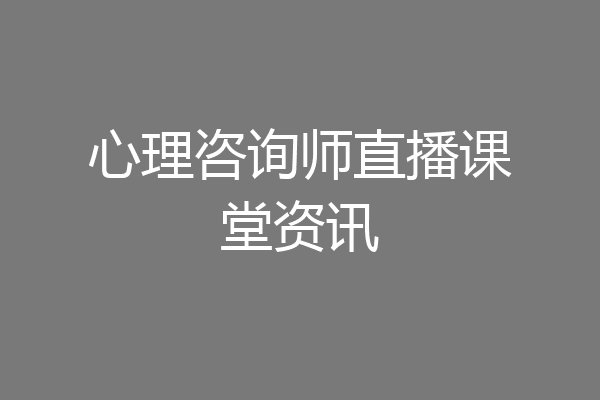 心理咨询师直播课堂资讯