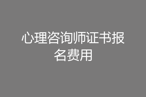 心理咨询师证书报名费用