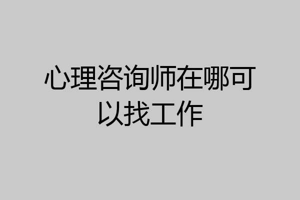 心理咨询师在哪可以找工作