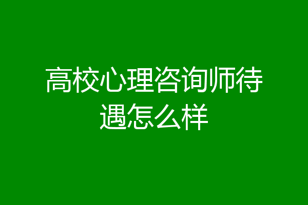 高校心理咨询师待遇怎么样