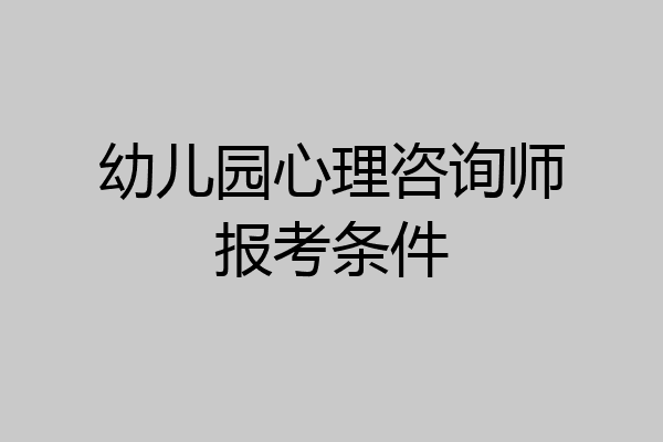 幼儿园心理咨询师报考条件
